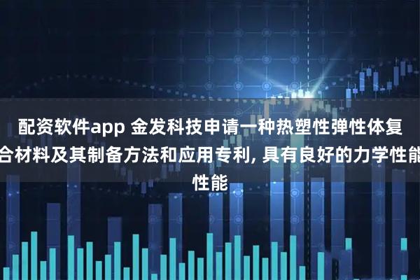配资软件app 金发科技申请一种热塑性弹性体复合材料及其制备方法和应用专利, 具有良好的力学性能