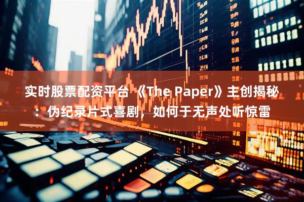 实时股票配资平台 《The Paper》主创揭秘：伪纪录片式喜剧，如何于无声处听惊雷
